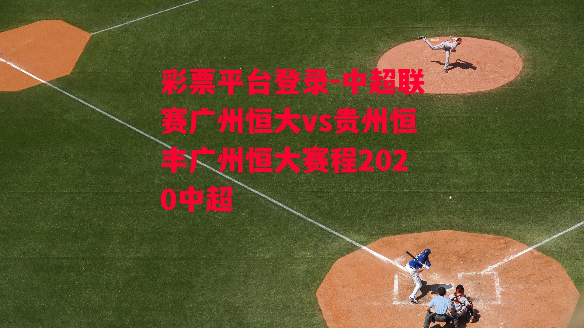 中超联赛广州恒大vs贵州恒丰广州恒大赛程2020中超